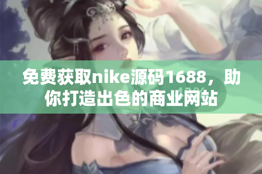 免费获取nike源码1688，助你打造出色的商业网站