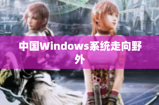 中国Windows系统走向野外