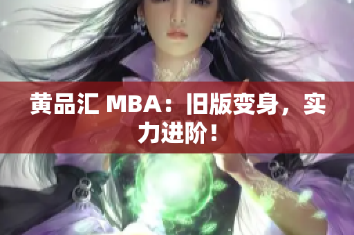 黄品汇 MBA：旧版变身，实力进阶！