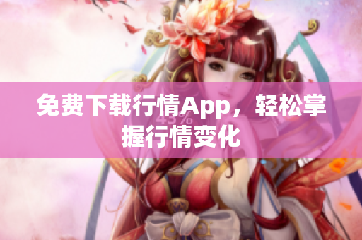 免费下载行情App，轻松掌握行情变化