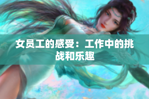女员工的感受：工作中的挑战和乐趣