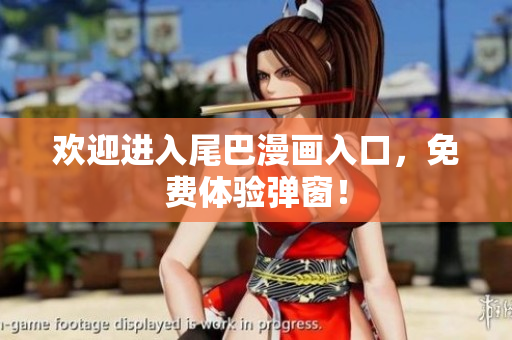欢迎进入尾巴漫画入口，免费体验弹窗！