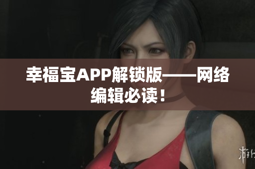 幸福宝APP解锁版——网络编辑必读！