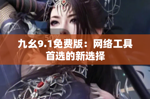 九幺9.1免费版：网络工具首选的新选择