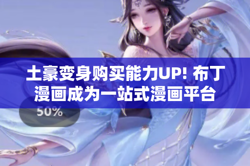 土豪变身购买能力UP! 布丁漫画成为一站式漫画平台