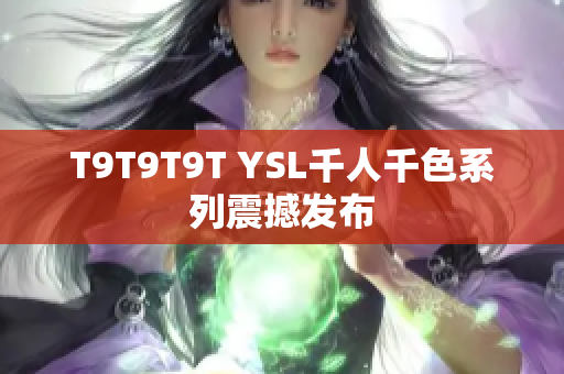 T9T9T9T YSL千人千色系列震撼发布
