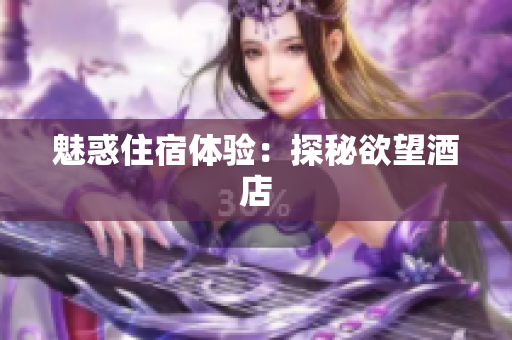 魅惑住宿体验：探秘欲望酒店