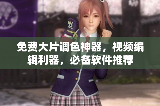 免费大片调色神器，视频编辑利器，必备软件推荐