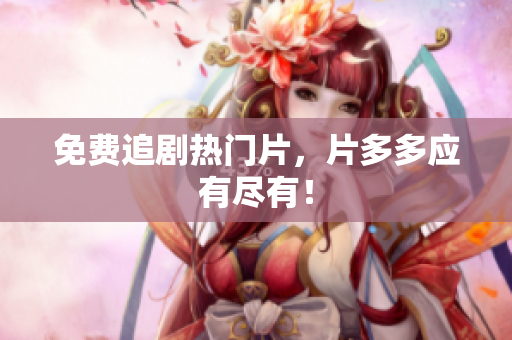 免费追剧热门片，片多多应有尽有！