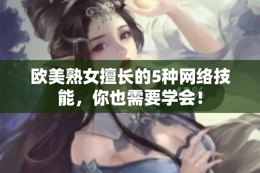 欧美熟女擅长的5种网络技能，你也需要学会！