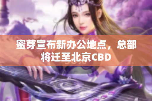 蜜芽宣布新办公地点，总部将迁至北京CBD