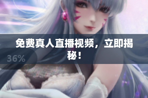 免费真人直播视频，立即揭秘！