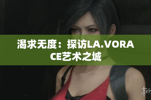 渴求无度：探访LA.VORACE艺术之城