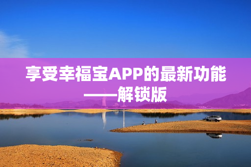 享受幸福宝APP的最新功能——解锁版
