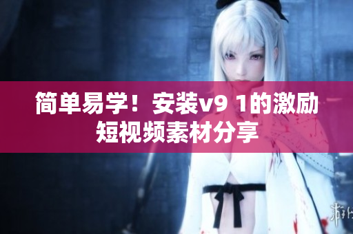 简单易学！安装v9 1的激励短视频素材分享