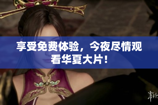 享受免费体验，今夜尽情观看华夏大片！