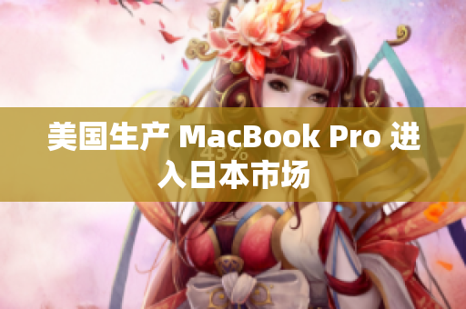 美国生产 MacBook Pro 进入日本市场