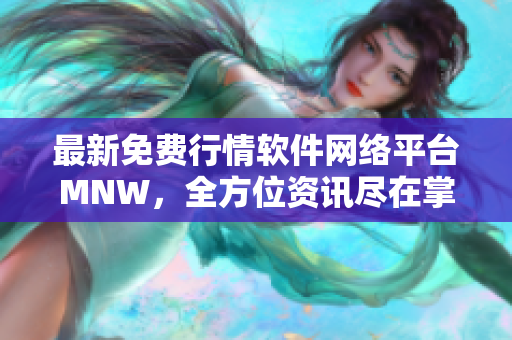 最新免费行情软件网络平台MNW，全方位资讯尽在掌握