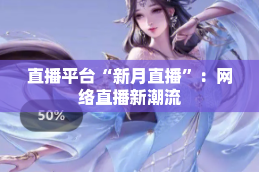 直播平台“新月直播”：网络直播新潮流