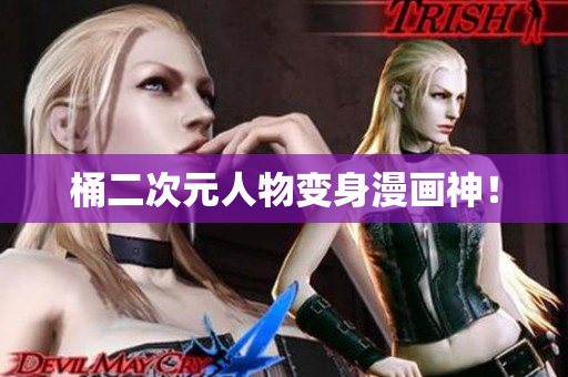 桶二次元人物变身漫画神！