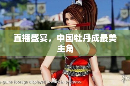 直播盛宴，中国牡丹成最美主角