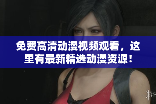 免费高清动漫视频观看，这里有最新精选动漫资源！