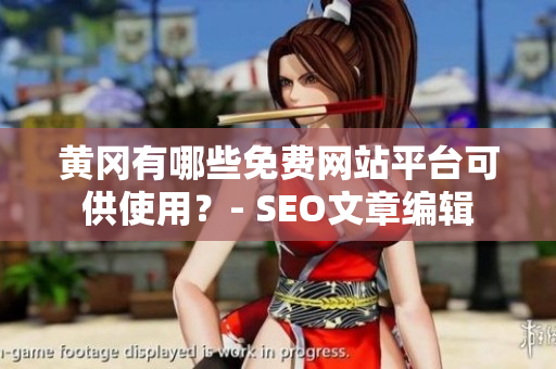 黄冈有哪些免费网站平台可供使用？- SEO文章编辑