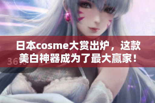 日本cosme大赏出炉，这款美白神器成为了最大赢家！