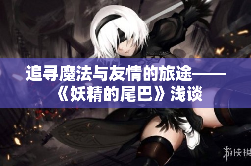 追寻魔法与友情的旅途——《妖精的尾巴》浅谈