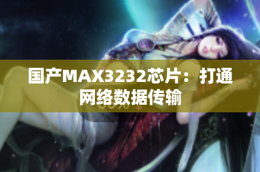 国产MAX3232芯片：打通网络数据传输
