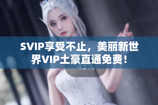 SVIP享受不止，美丽新世界VIP土豪直通免费！