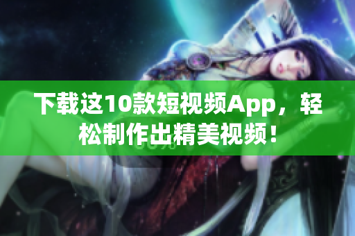 下载这10款短视频App，轻松制作出精美视频！