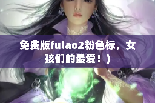 免费版fulao2粉色标，女孩们的最爱！)