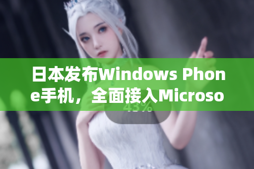 日本发布Windows Phone手机，全面接入Microsoft生态系统