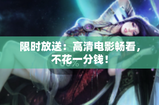 限时放送：高清电影畅看，不花一分钱！