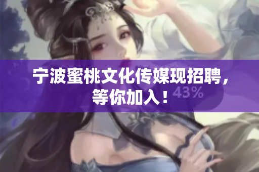 宁波蜜桃文化传媒现招聘，等你加入！