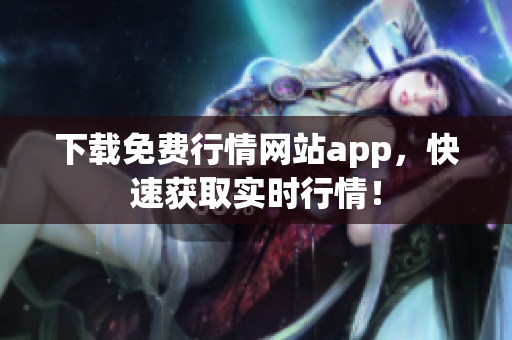 下载免费行情网站app，快速获取实时行情！