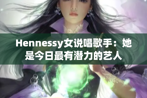 Hennessy女说唱歌手：她是今日最有潜力的艺人