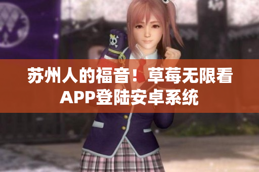 苏州人的福音！草莓无限看APP登陆安卓系统