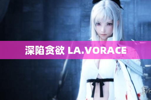 深陷贪欲 LA.VORACE