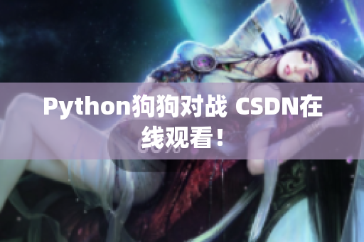 Python狗狗对战 CSDN在线观看！