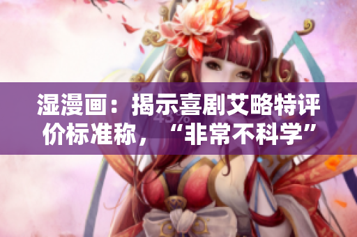 湿漫画：揭示喜剧艾略特评价标准称，“非常不科学”