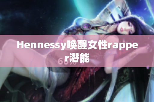 Hennessy唤醒女性rapper潜能