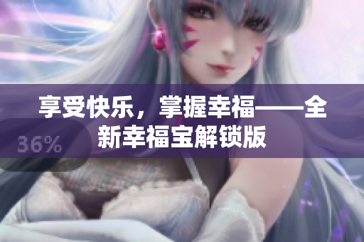 享受快乐，掌握幸福——全新幸福宝解锁版