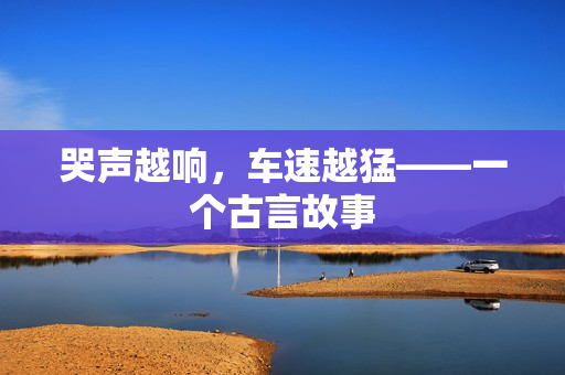 哭声越响，车速越猛——一个古言故事