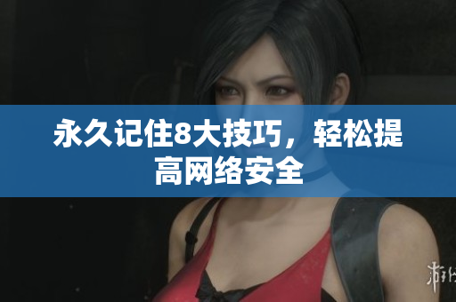 永久记住8大技巧，轻松提高网络安全