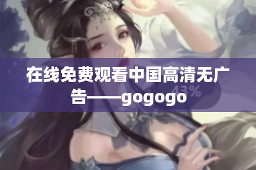 在线免费观看中国高清无广告——gogogo