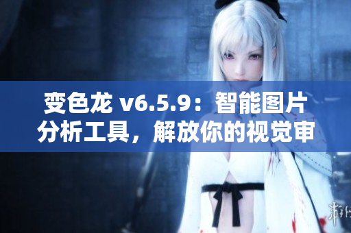 变色龙 v6.5.9：智能图片分析工具，解放你的视觉审查
