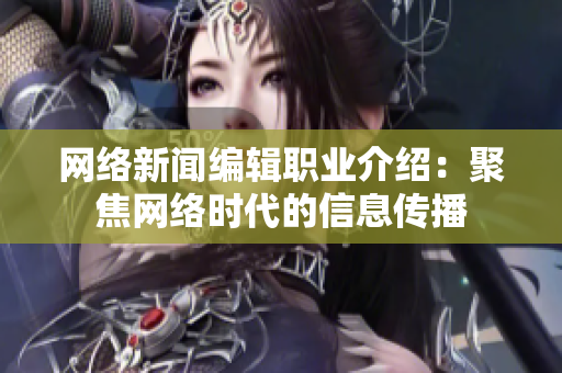 网络新闻编辑职业介绍：聚焦网络时代的信息传播