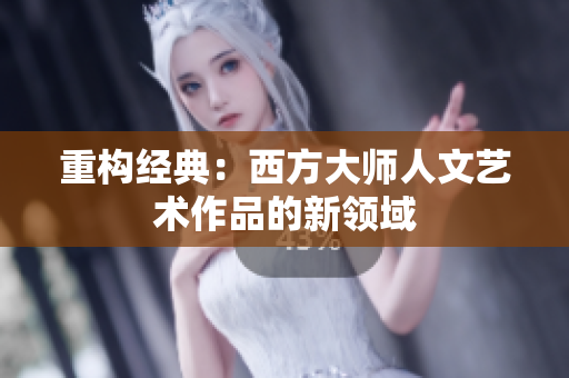 重构经典：西方大师人文艺术作品的新领域